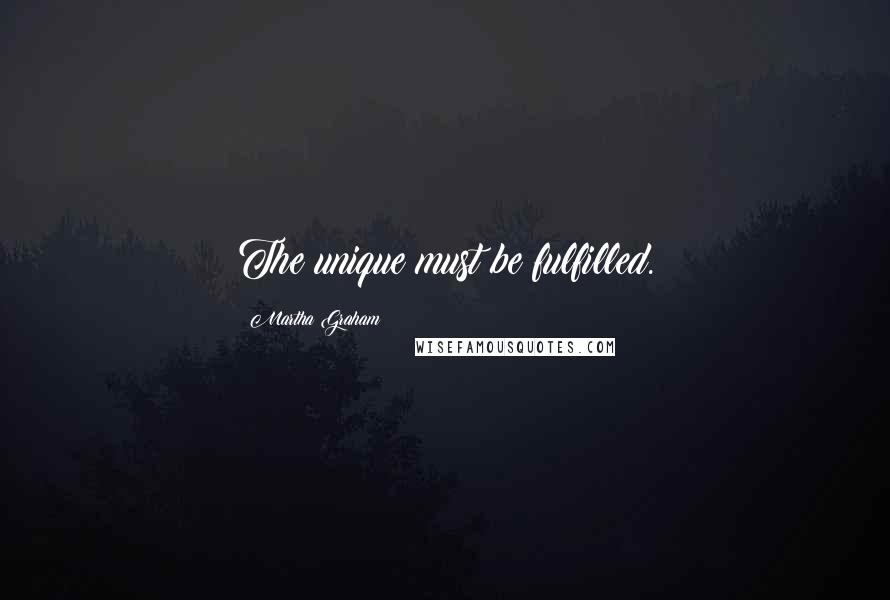 Martha Graham Quotes: The unique must be fulfilled.