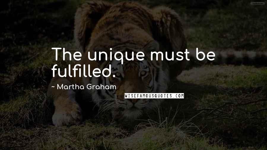 Martha Graham Quotes: The unique must be fulfilled.
