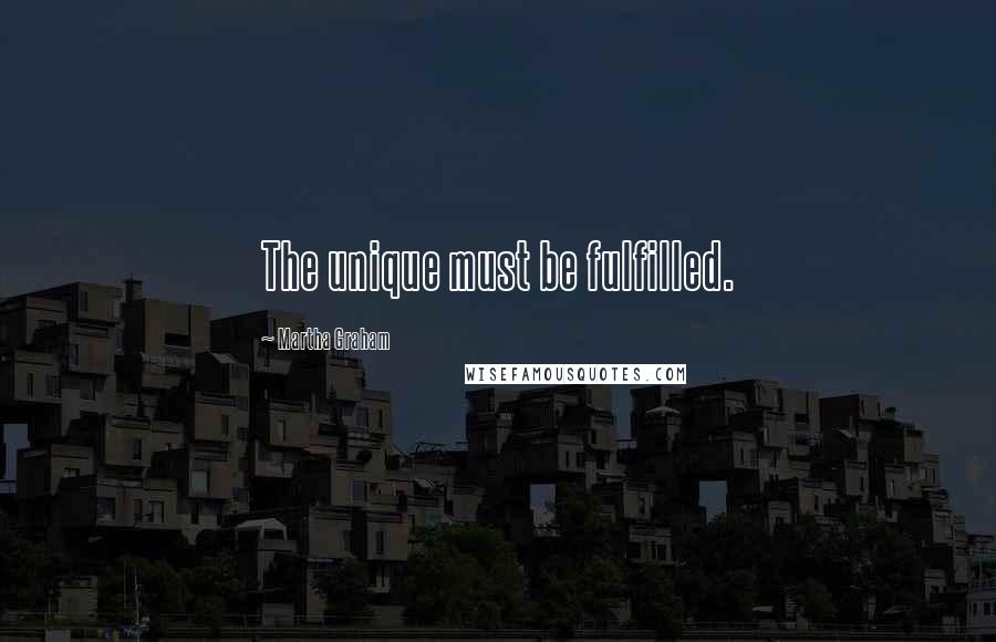 Martha Graham Quotes: The unique must be fulfilled.