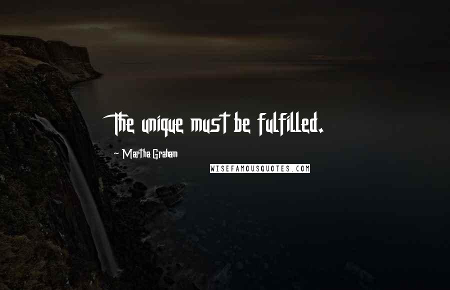 Martha Graham Quotes: The unique must be fulfilled.
