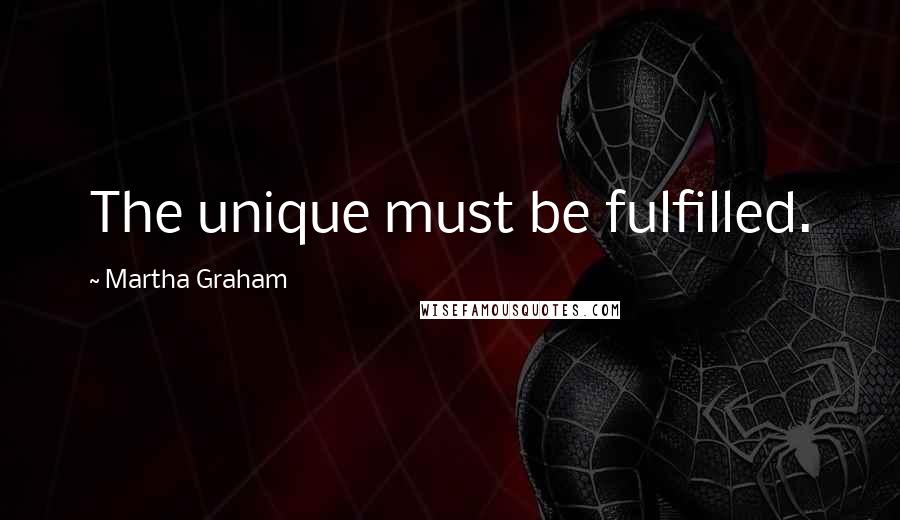 Martha Graham Quotes: The unique must be fulfilled.