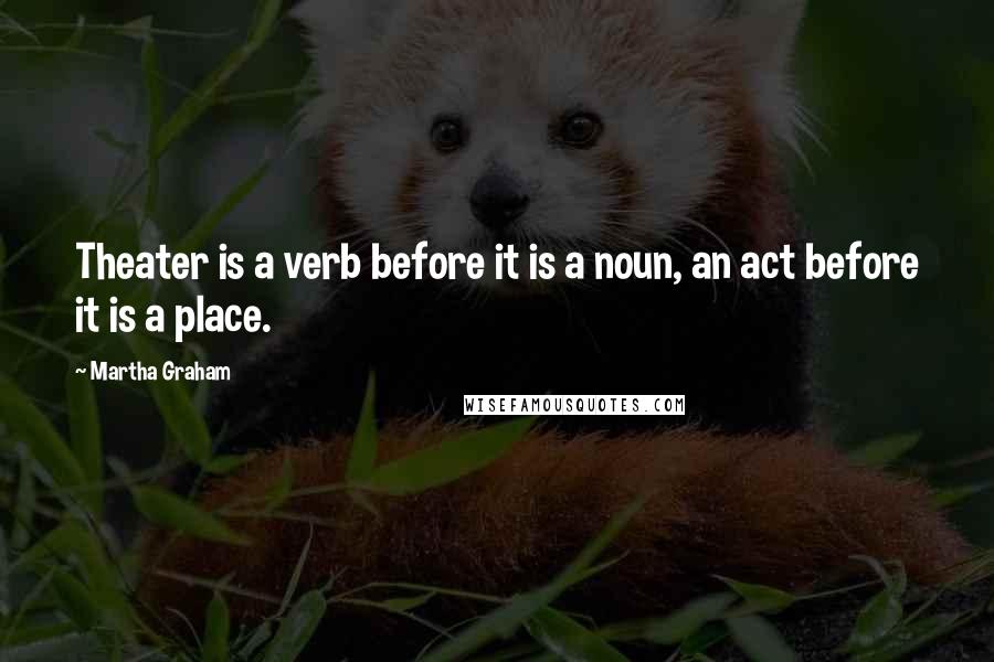 Martha Graham Quotes: Theater is a verb before it is a noun, an act before it is a place.