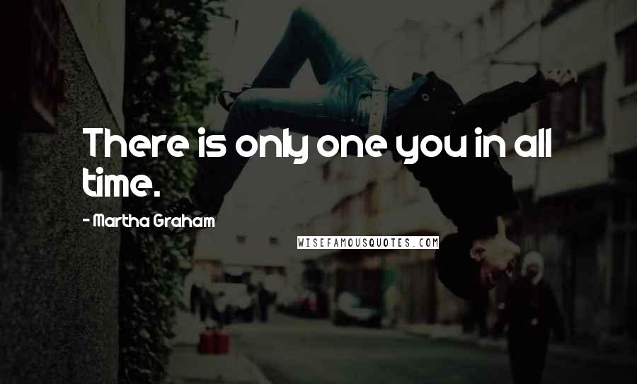 Martha Graham Quotes: There is only one you in all time.