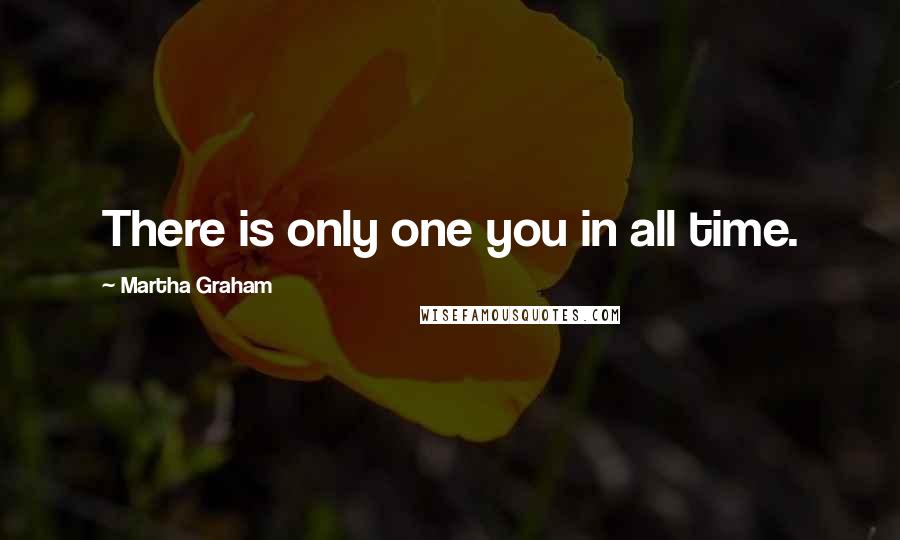 Martha Graham Quotes: There is only one you in all time.