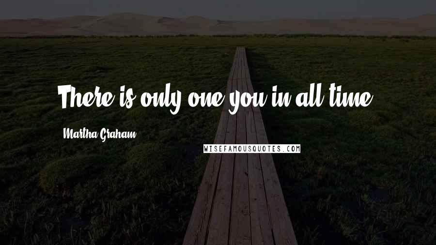 Martha Graham Quotes: There is only one you in all time.