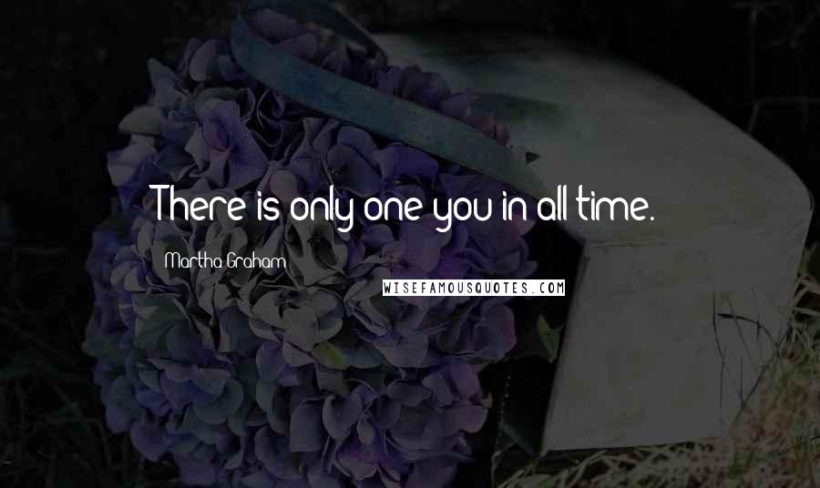 Martha Graham Quotes: There is only one you in all time.