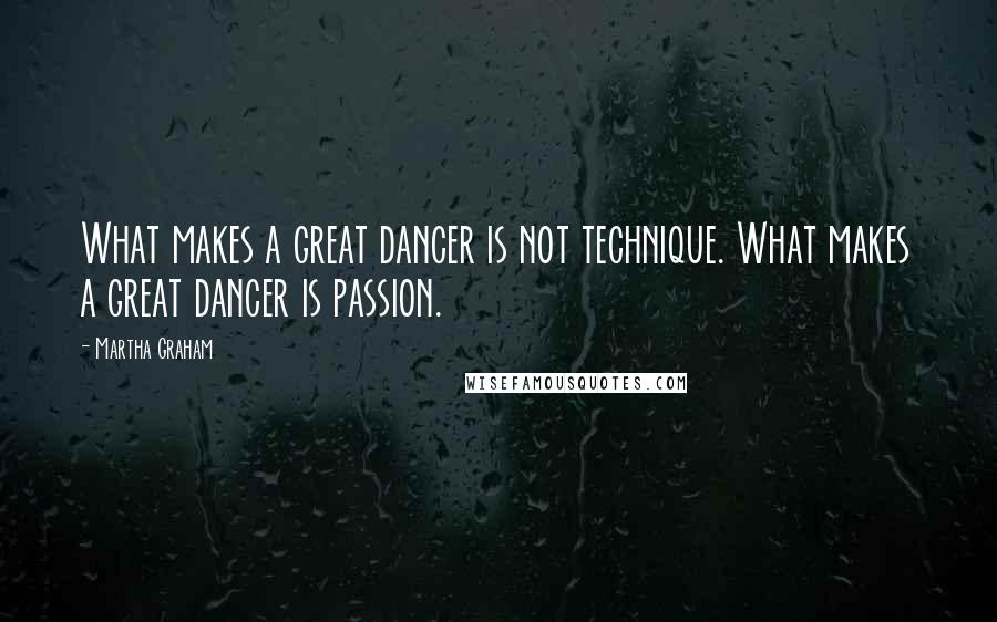 Martha Graham Quotes: What makes a great dancer is not technique. What makes a great dancer is passion.
