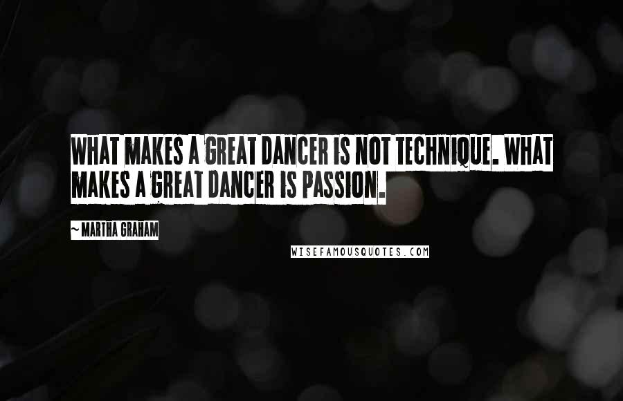 Martha Graham Quotes: What makes a great dancer is not technique. What makes a great dancer is passion.