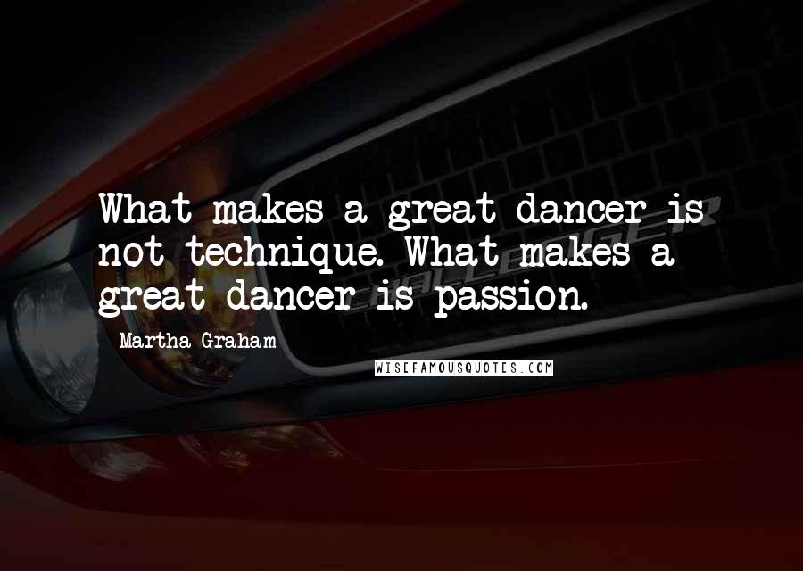 Martha Graham Quotes: What makes a great dancer is not technique. What makes a great dancer is passion.