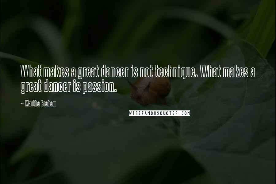 Martha Graham Quotes: What makes a great dancer is not technique. What makes a great dancer is passion.