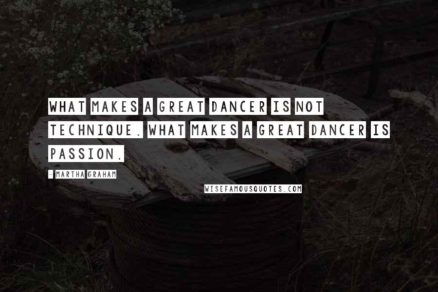 Martha Graham Quotes: What makes a great dancer is not technique. What makes a great dancer is passion.