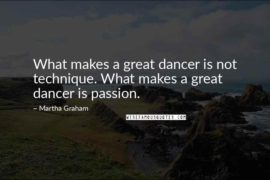 Martha Graham Quotes: What makes a great dancer is not technique. What makes a great dancer is passion.