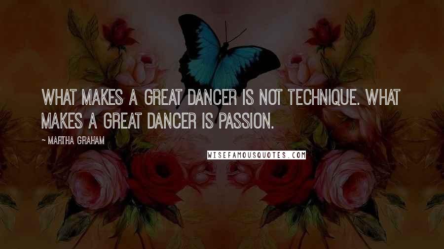 Martha Graham Quotes: What makes a great dancer is not technique. What makes a great dancer is passion.