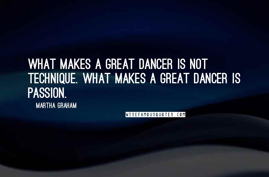 Martha Graham Quotes: What makes a great dancer is not technique. What makes a great dancer is passion.