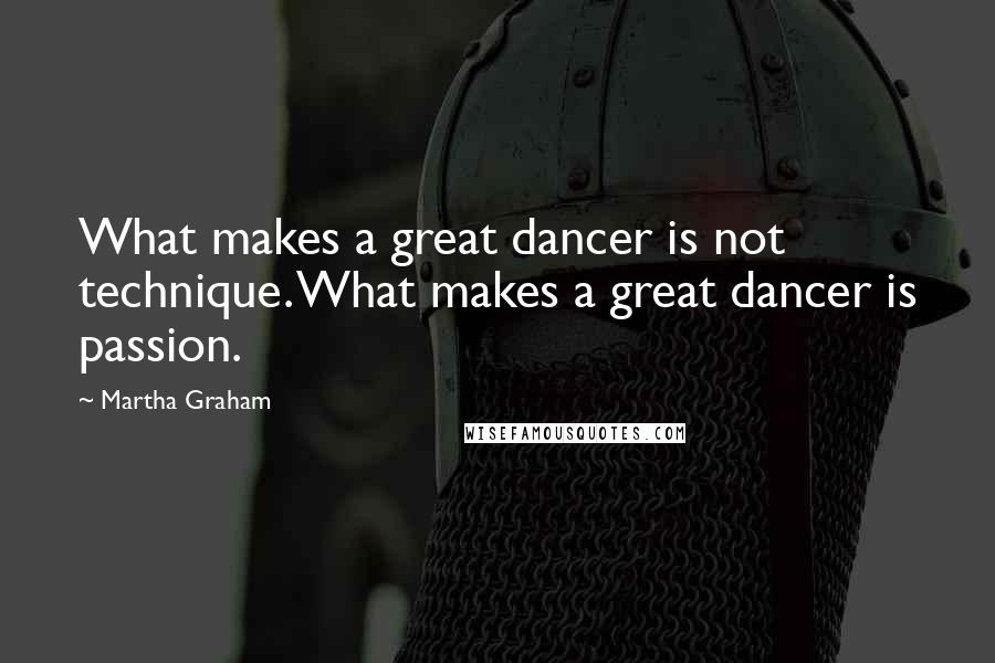 Martha Graham Quotes: What makes a great dancer is not technique. What makes a great dancer is passion.