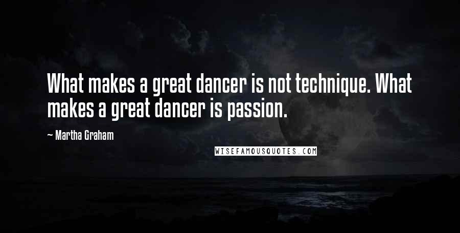 Martha Graham Quotes: What makes a great dancer is not technique. What makes a great dancer is passion.