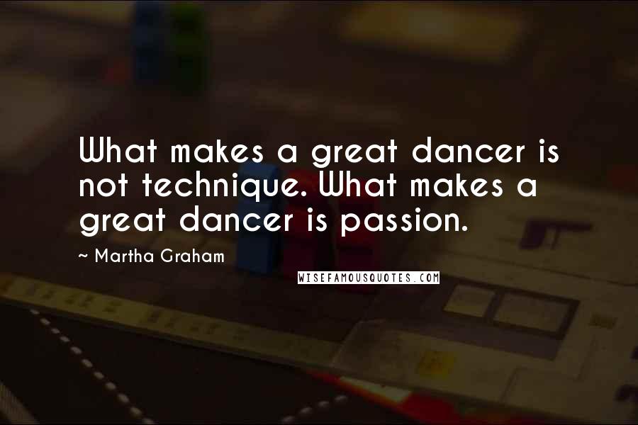Martha Graham Quotes: What makes a great dancer is not technique. What makes a great dancer is passion.