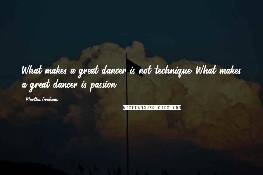 Martha Graham Quotes: What makes a great dancer is not technique. What makes a great dancer is passion.