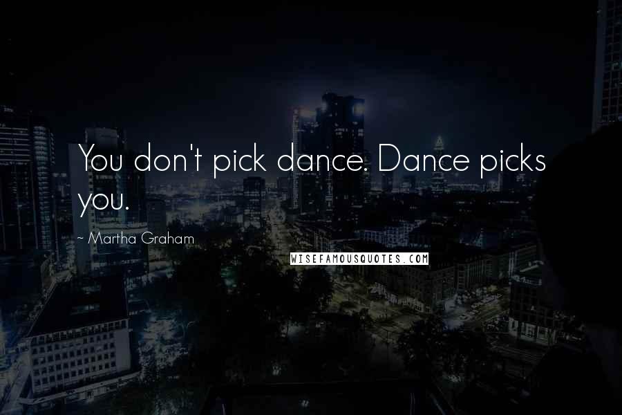 Martha Graham Quotes: You don't pick dance. Dance picks you.