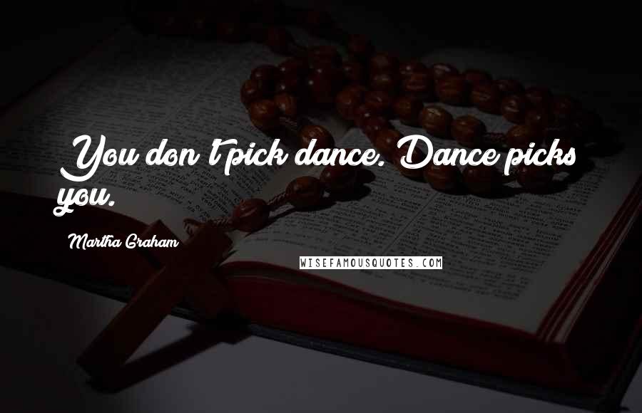 Martha Graham Quotes: You don't pick dance. Dance picks you.