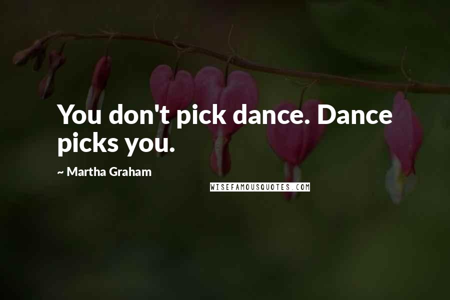 Martha Graham Quotes: You don't pick dance. Dance picks you.