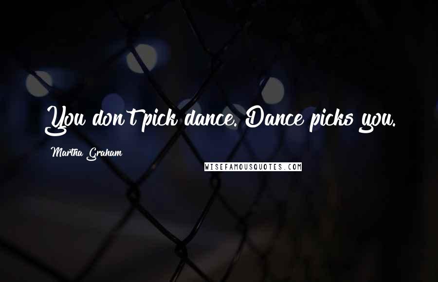 Martha Graham Quotes: You don't pick dance. Dance picks you.