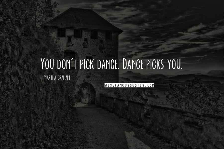 Martha Graham Quotes: You don't pick dance. Dance picks you.