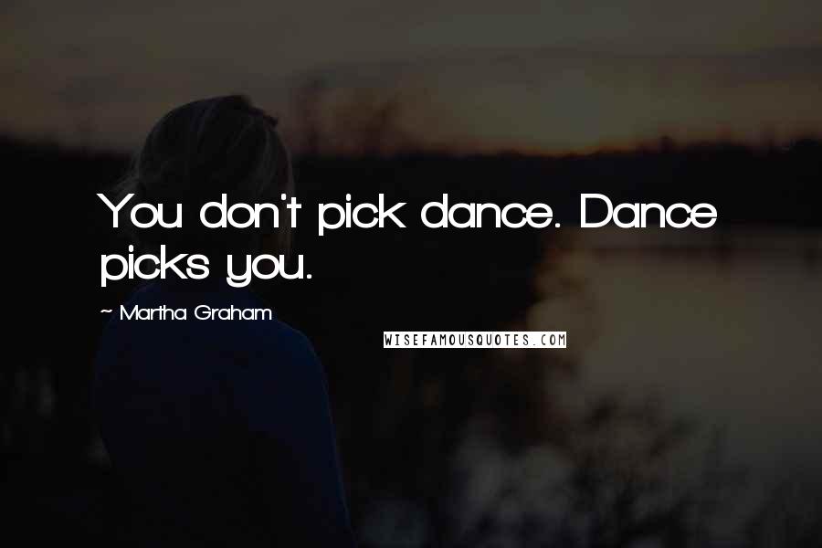 Martha Graham Quotes: You don't pick dance. Dance picks you.