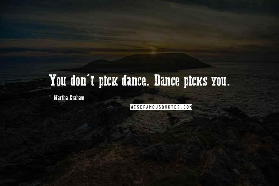 Martha Graham Quotes: You don't pick dance. Dance picks you.