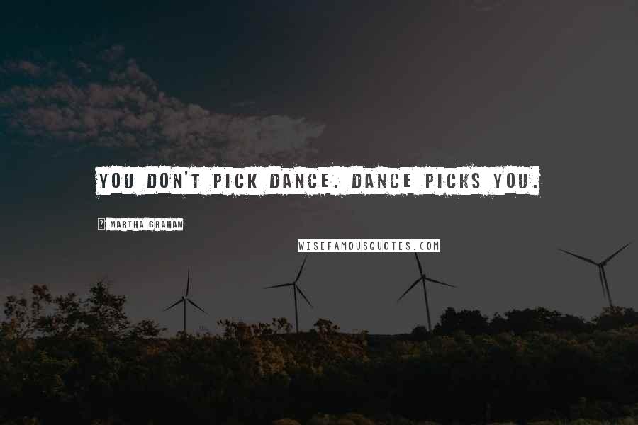 Martha Graham Quotes: You don't pick dance. Dance picks you.