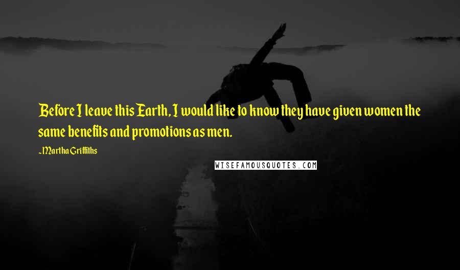 Martha Griffiths Quotes: Before I leave this Earth, I would like to know they have given women the same benefits and promotions as men.