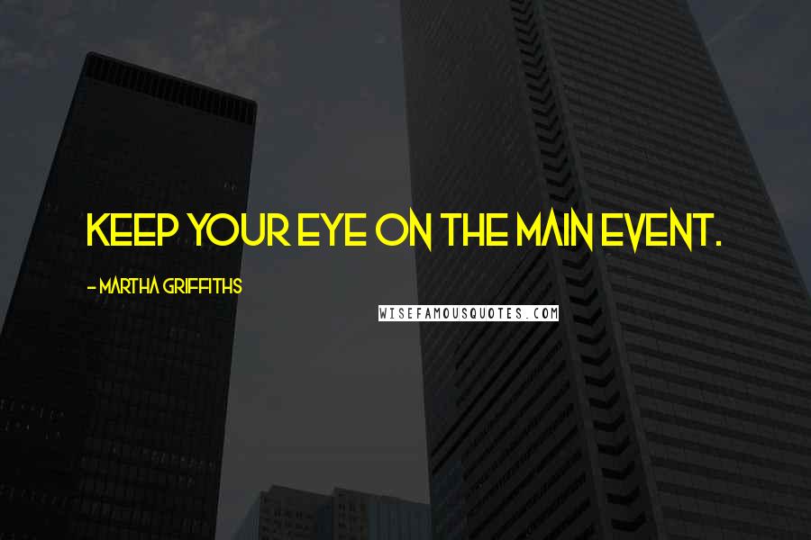 Martha Griffiths Quotes: Keep your eye on the main event.