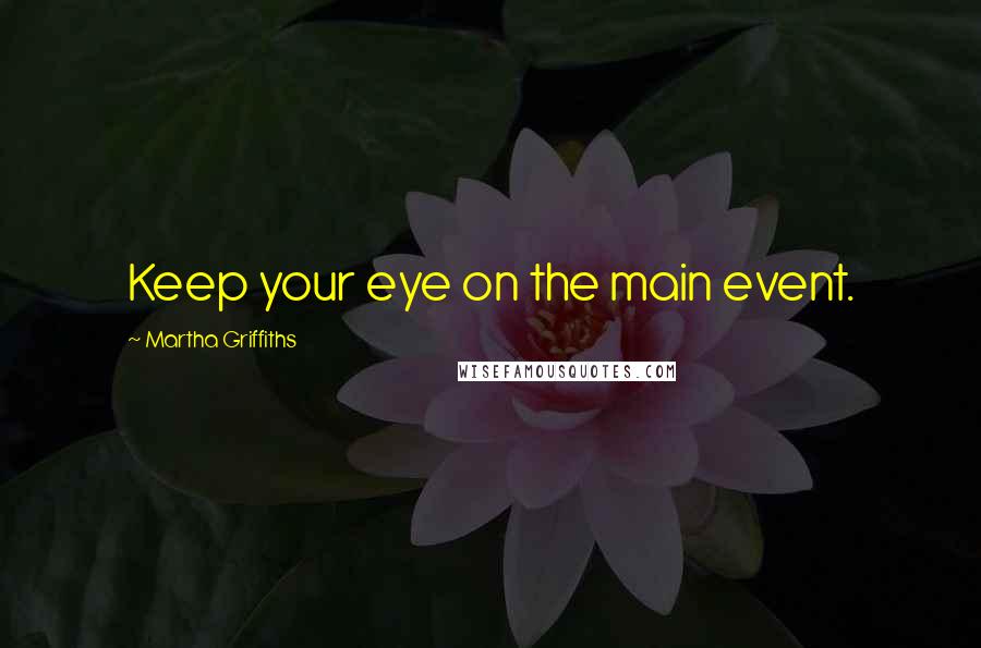 Martha Griffiths Quotes: Keep your eye on the main event.