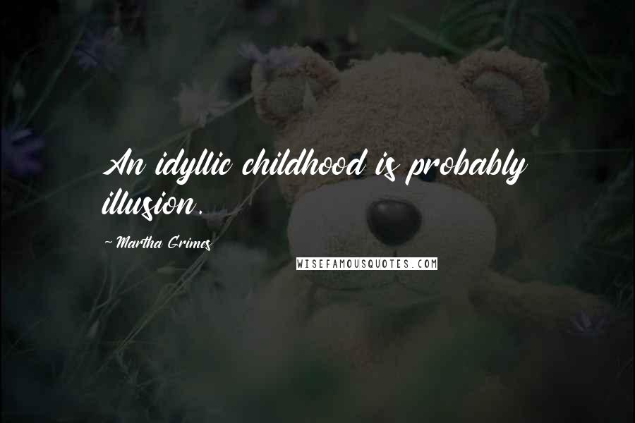 Martha Grimes Quotes: An idyllic childhood is probably illusion.