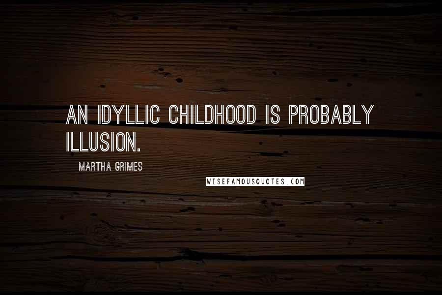 Martha Grimes Quotes: An idyllic childhood is probably illusion.