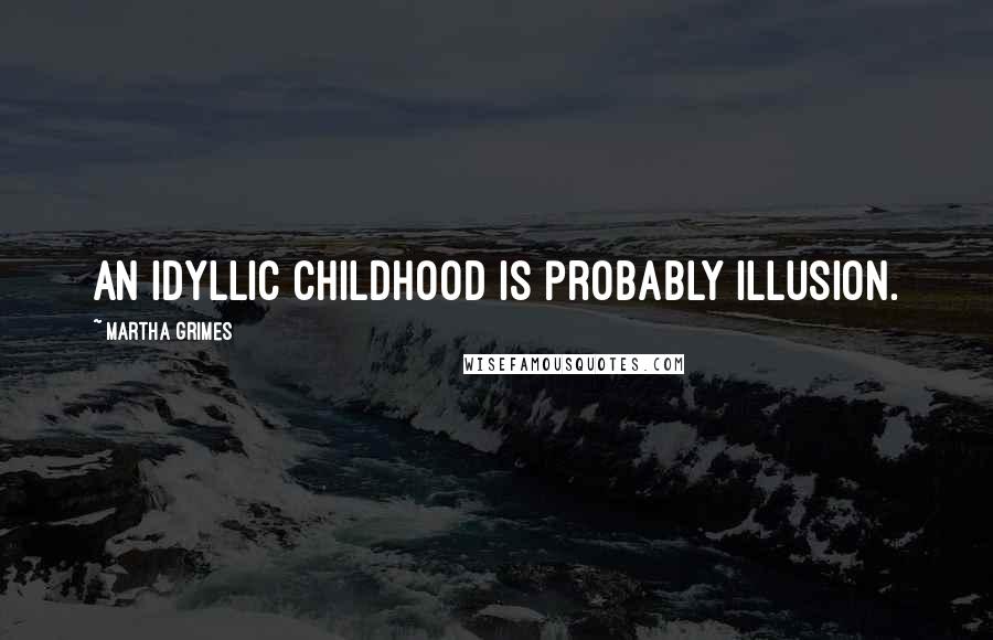 Martha Grimes Quotes: An idyllic childhood is probably illusion.