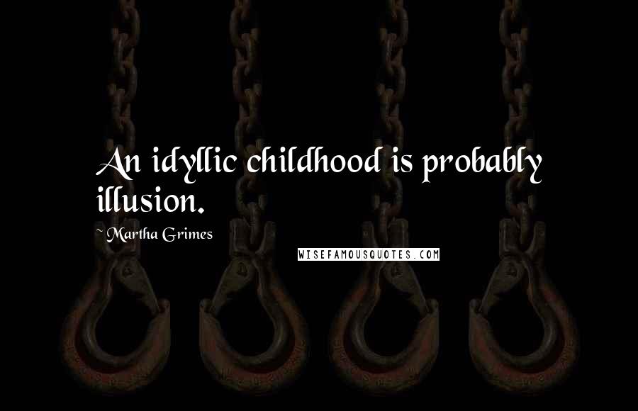 Martha Grimes Quotes: An idyllic childhood is probably illusion.