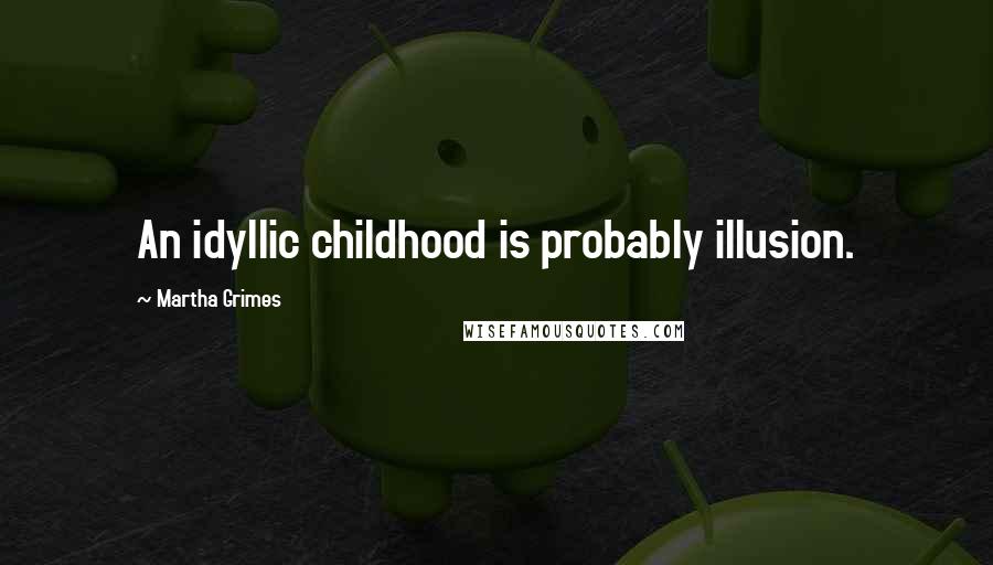 Martha Grimes Quotes: An idyllic childhood is probably illusion.