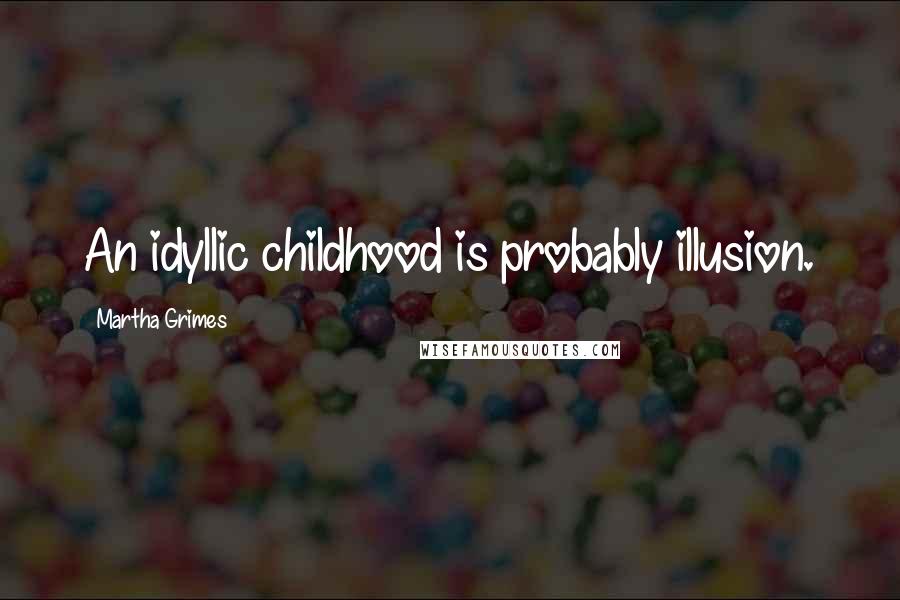 Martha Grimes Quotes: An idyllic childhood is probably illusion.