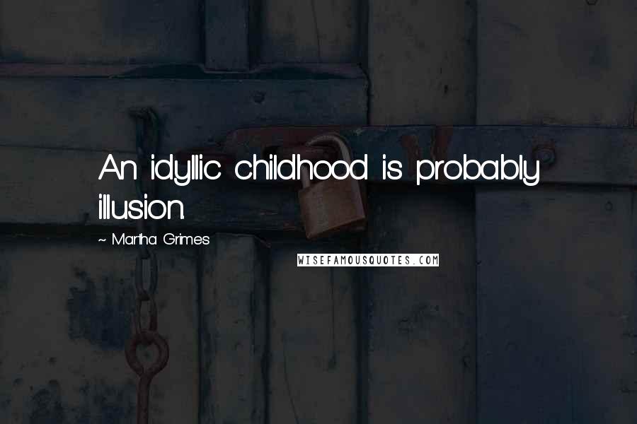 Martha Grimes Quotes: An idyllic childhood is probably illusion.