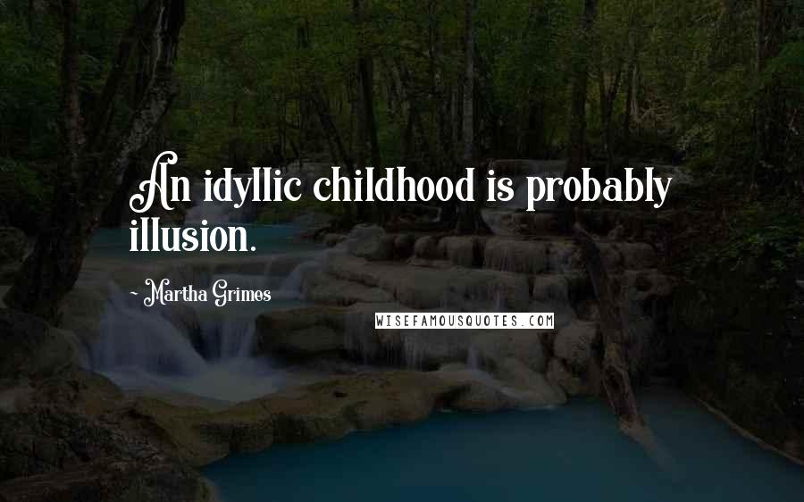 Martha Grimes Quotes: An idyllic childhood is probably illusion.