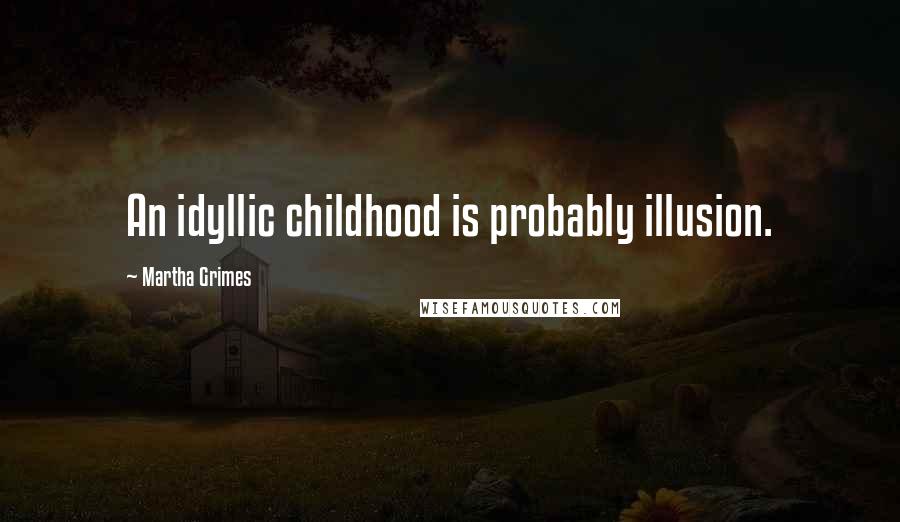 Martha Grimes Quotes: An idyllic childhood is probably illusion.