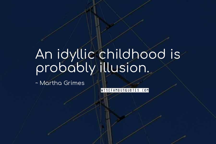 Martha Grimes Quotes: An idyllic childhood is probably illusion.