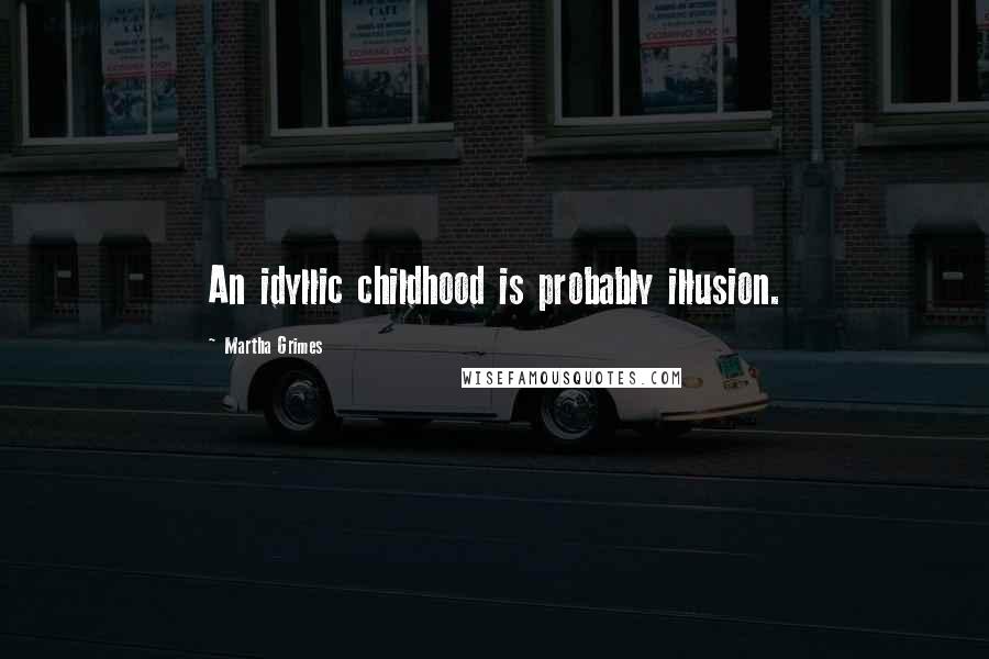 Martha Grimes Quotes: An idyllic childhood is probably illusion.