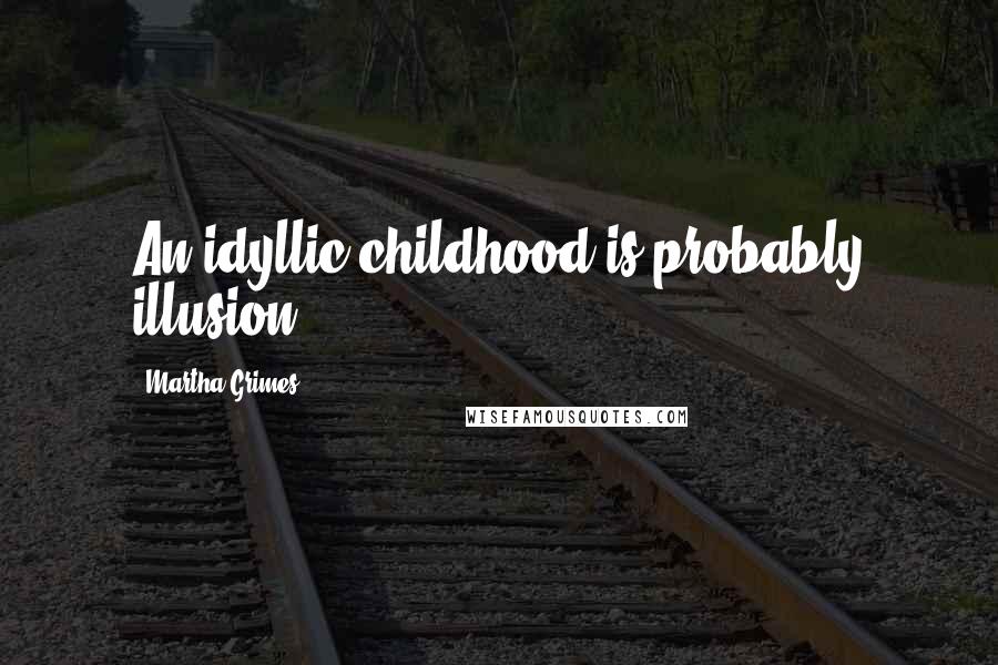 Martha Grimes Quotes: An idyllic childhood is probably illusion.