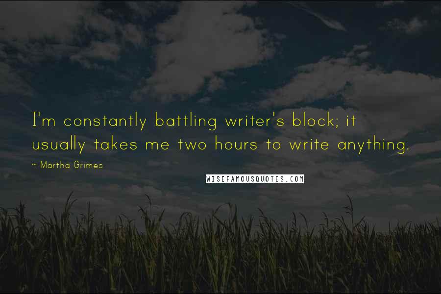 Martha Grimes Quotes: I'm constantly battling writer's block; it usually takes me two hours to write anything.