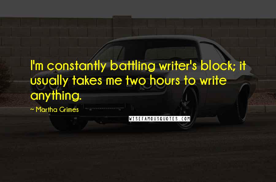 Martha Grimes Quotes: I'm constantly battling writer's block; it usually takes me two hours to write anything.