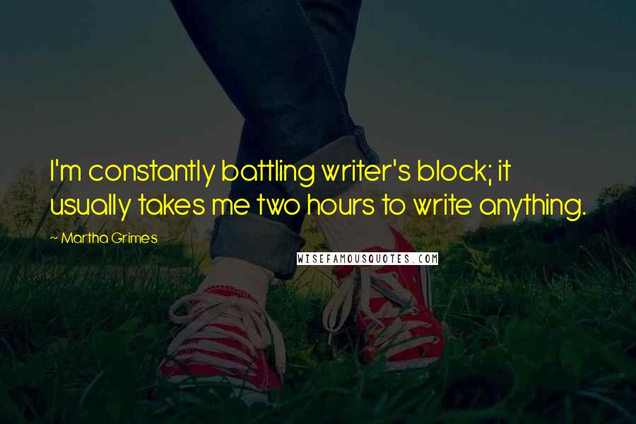 Martha Grimes Quotes: I'm constantly battling writer's block; it usually takes me two hours to write anything.