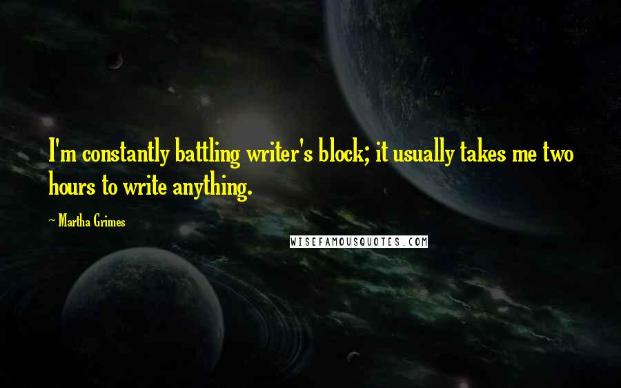 Martha Grimes Quotes: I'm constantly battling writer's block; it usually takes me two hours to write anything.
