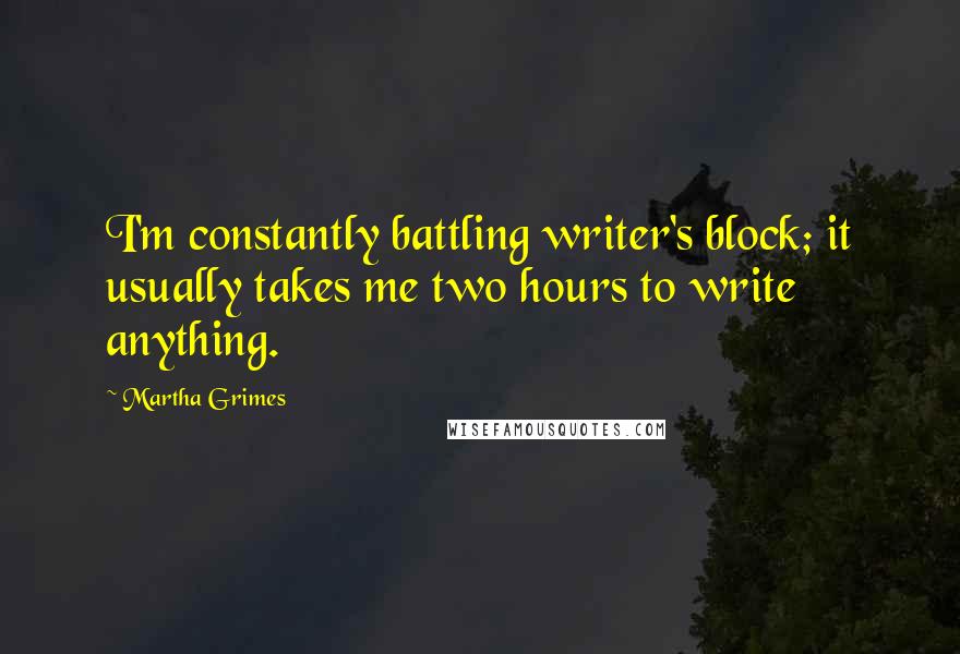 Martha Grimes Quotes: I'm constantly battling writer's block; it usually takes me two hours to write anything.